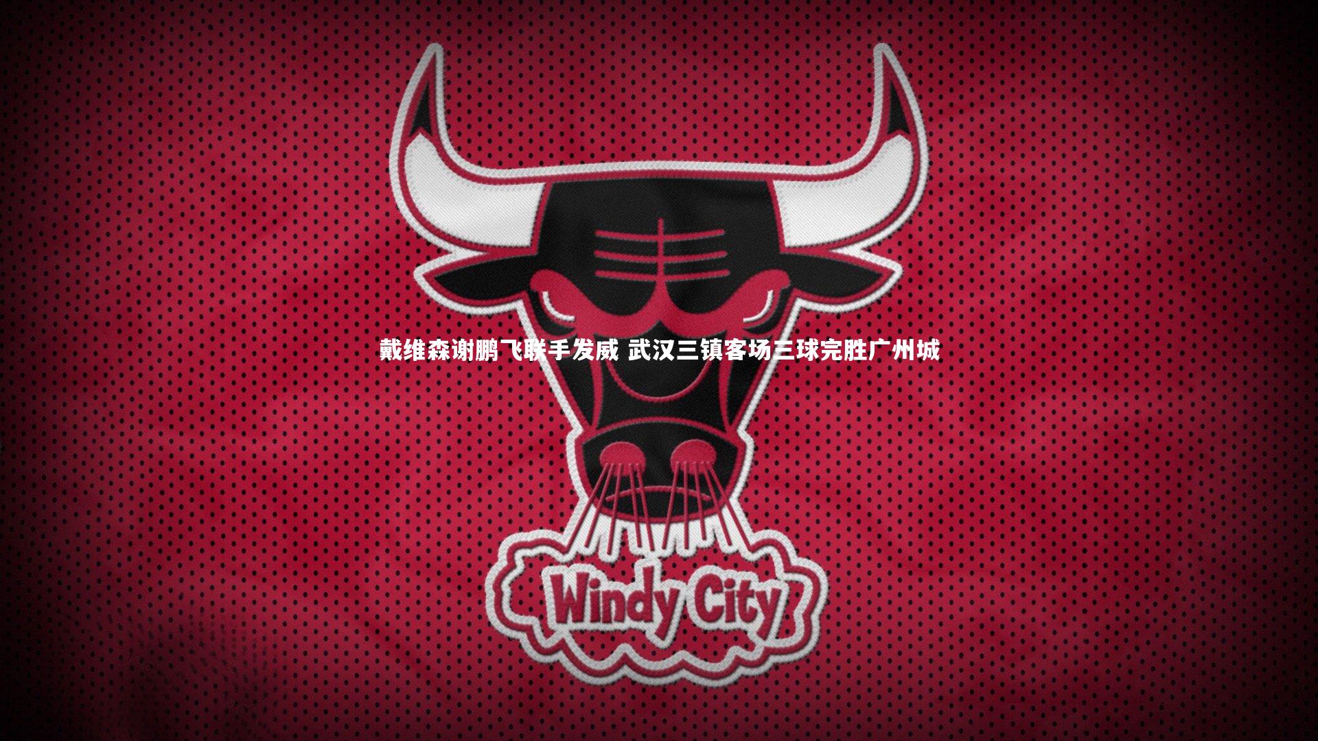 【开云官网登录入口】戴维森谢鹏飞联手发威 武汉三镇客场三球完胜广州城