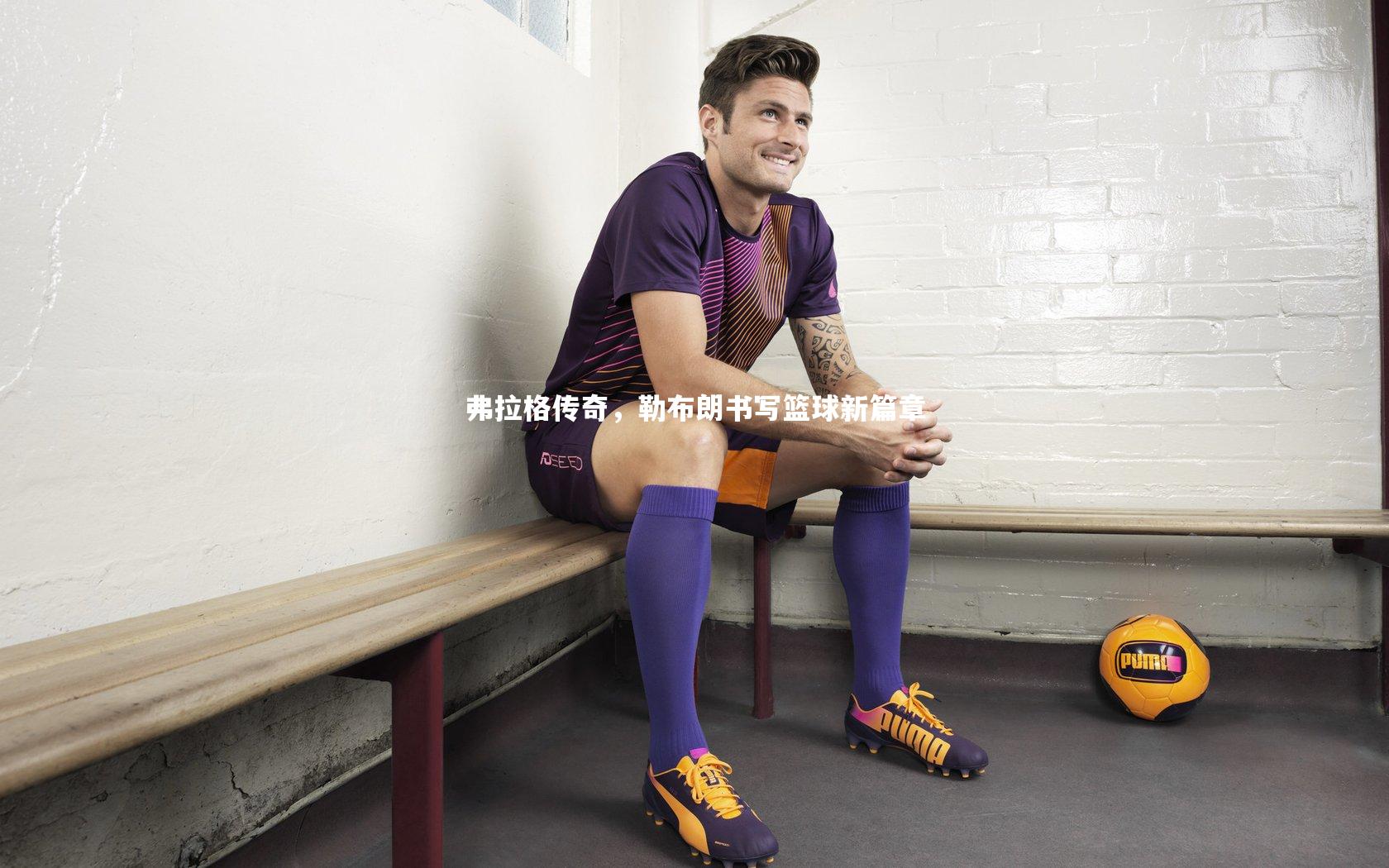 开云体育下载|弗拉格传奇，勒布朗书写篮球新篇章