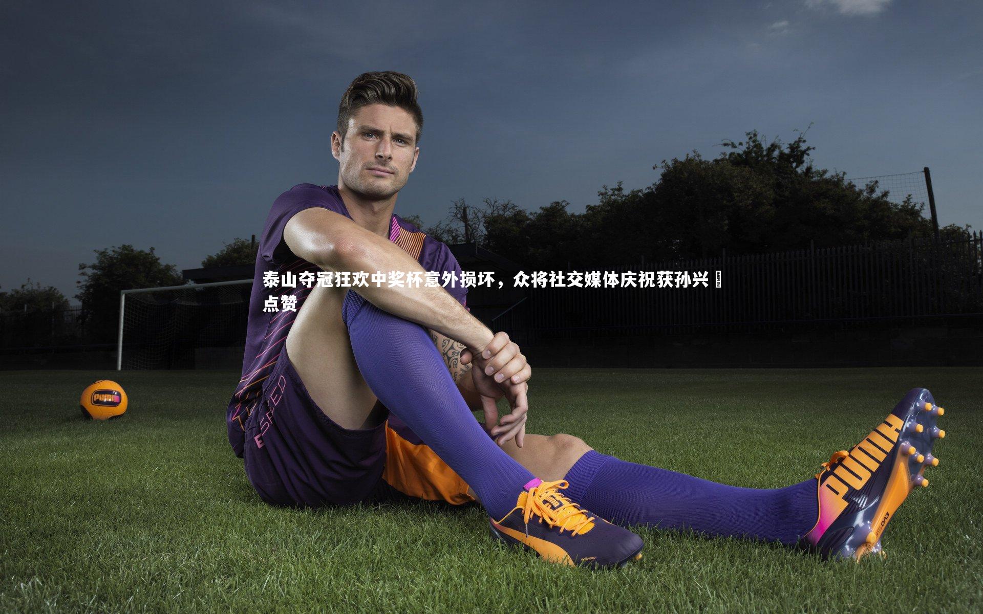【开云官网入口】泰山夺冠狂欢中奖杯意外损坏，众将社交媒体庆祝获孙兴慜点赞