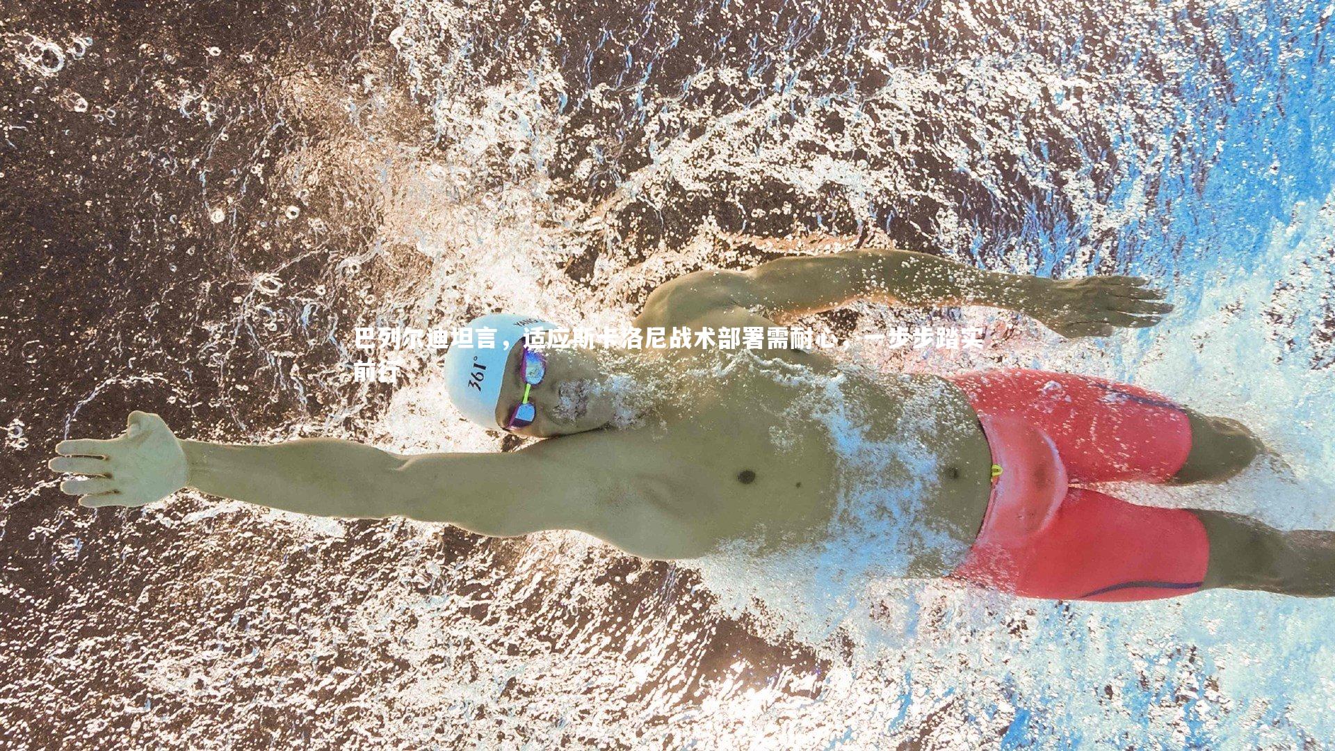 巴列尔迪坦言，适应斯卡洛尼战术部署需耐心，一步步踏实前行