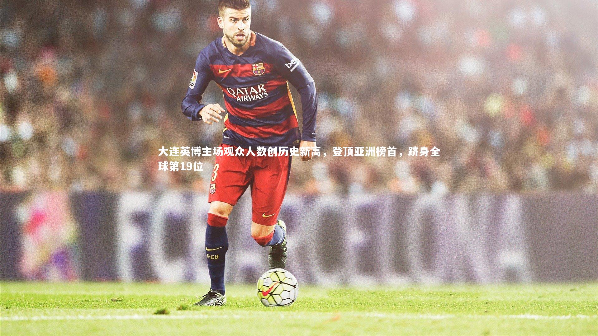 开云app-大连英博主场观众人数创历史新高，登顶亚洲榜首，跻身全球第19位