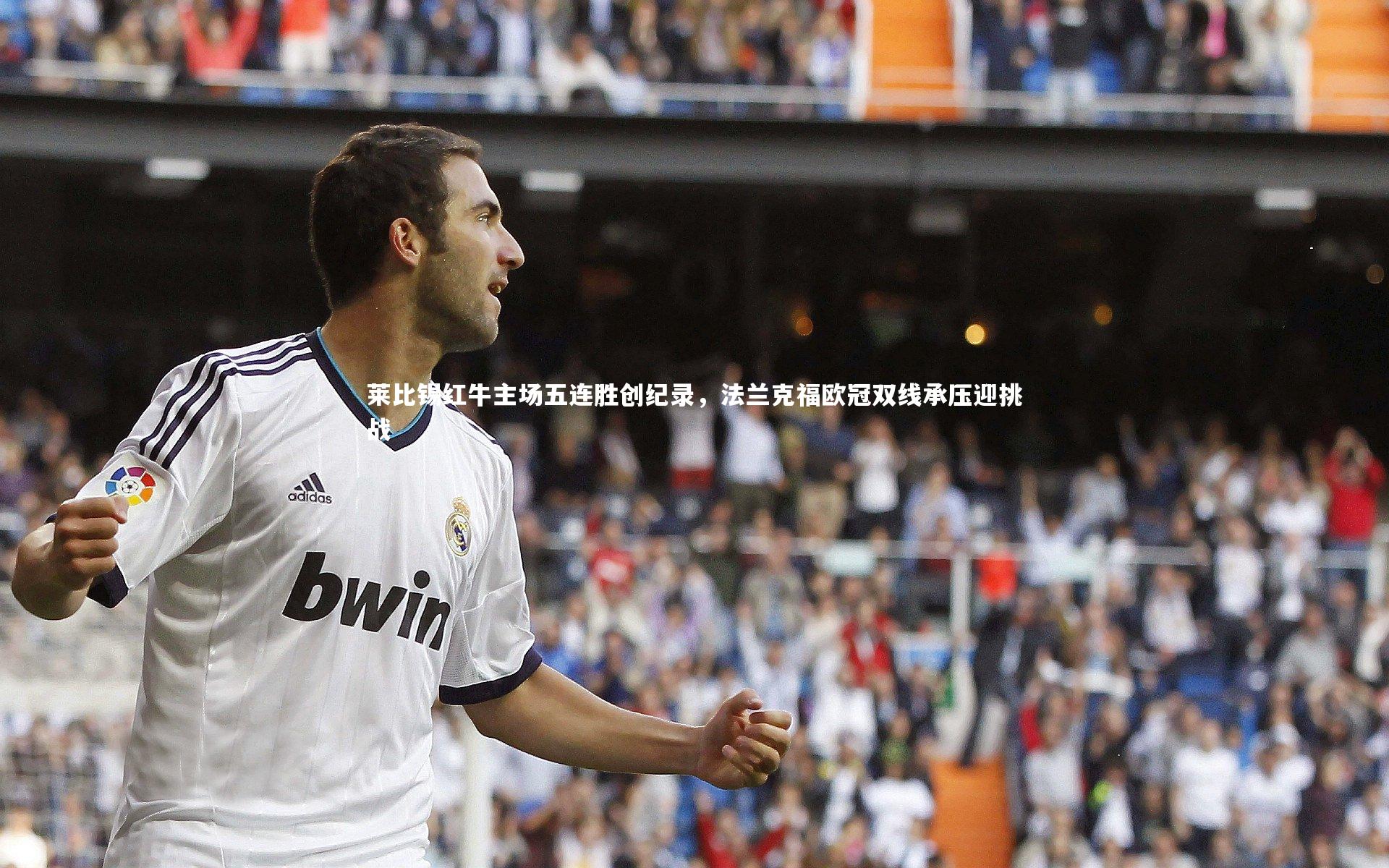 【开云官网登录入口】莱比锡红牛主场五连胜创纪录，法兰克福欧冠双线承压迎挑战