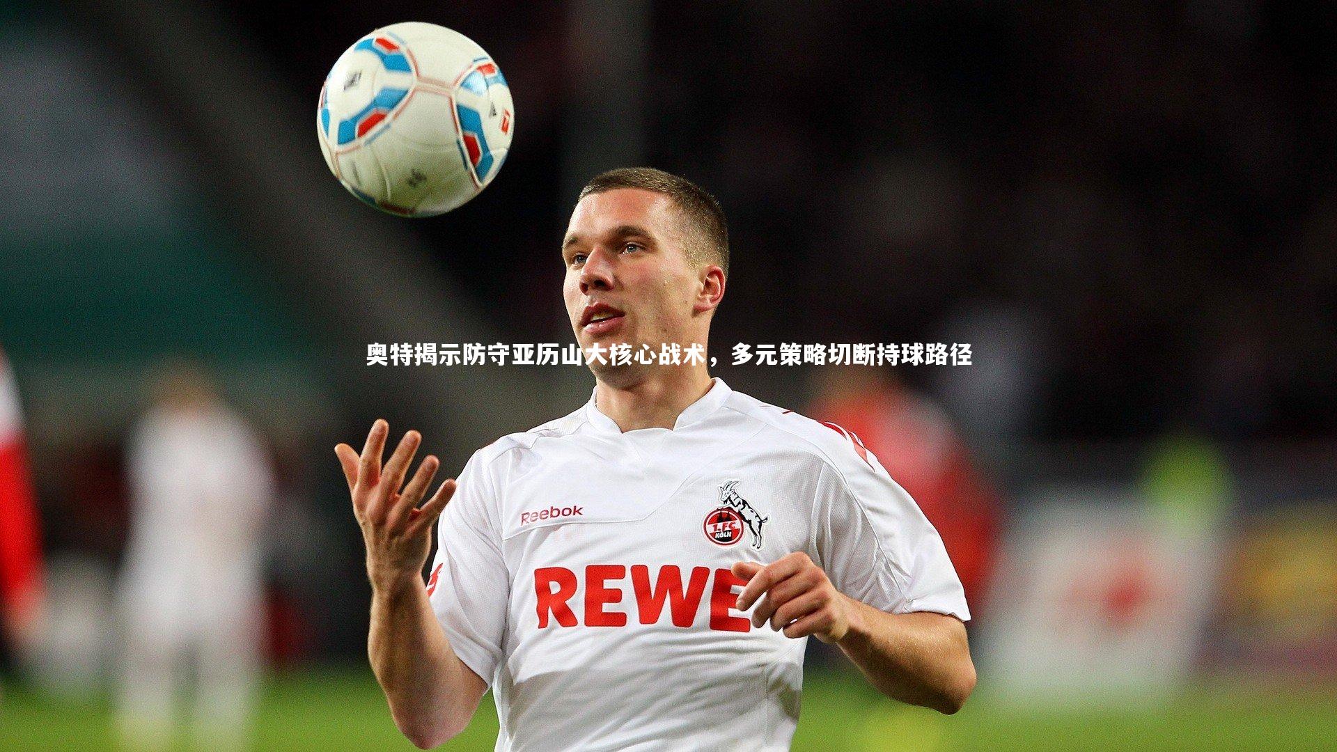 奥特揭示防守亚历山大核心战术，多元策略切断持球路径