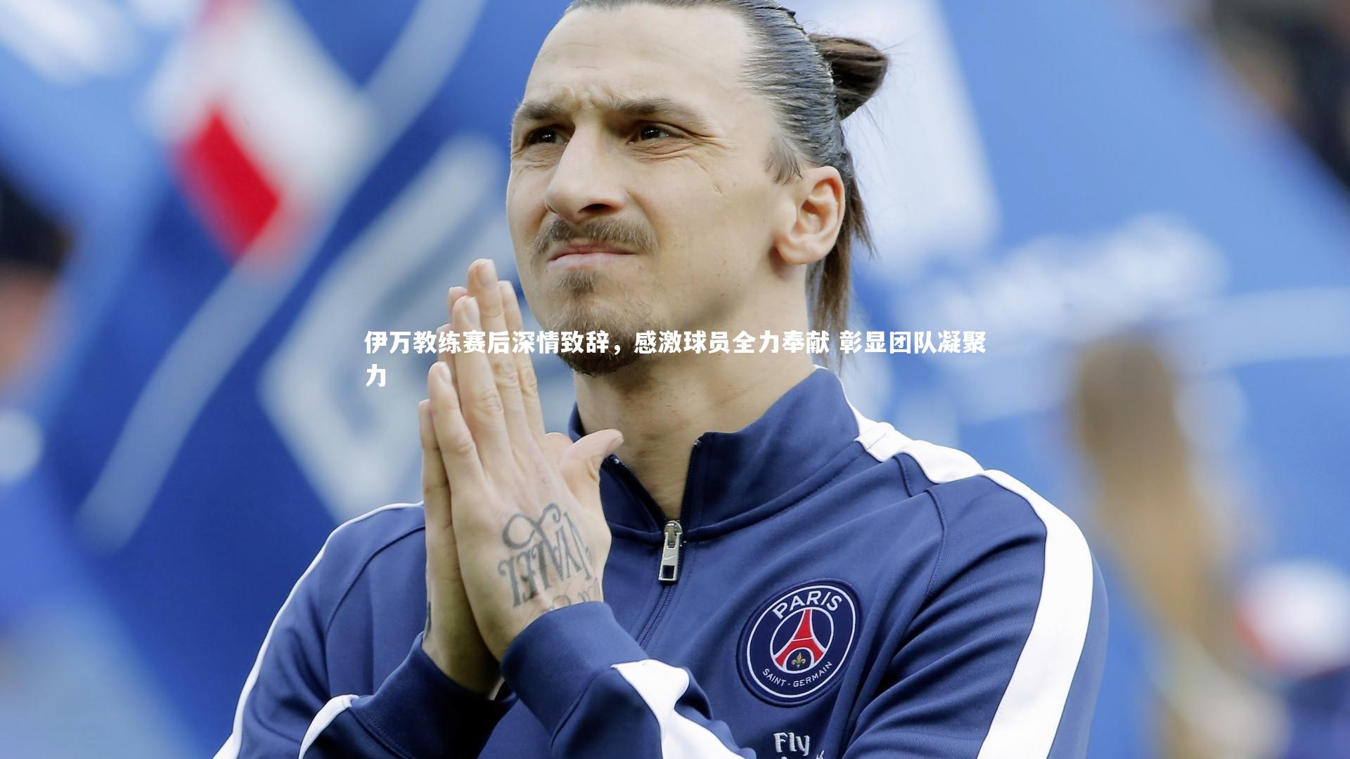 开云官网登录入口-伊万教练赛后深情致辞，感激球员全力奉献 彰显团队凝聚力