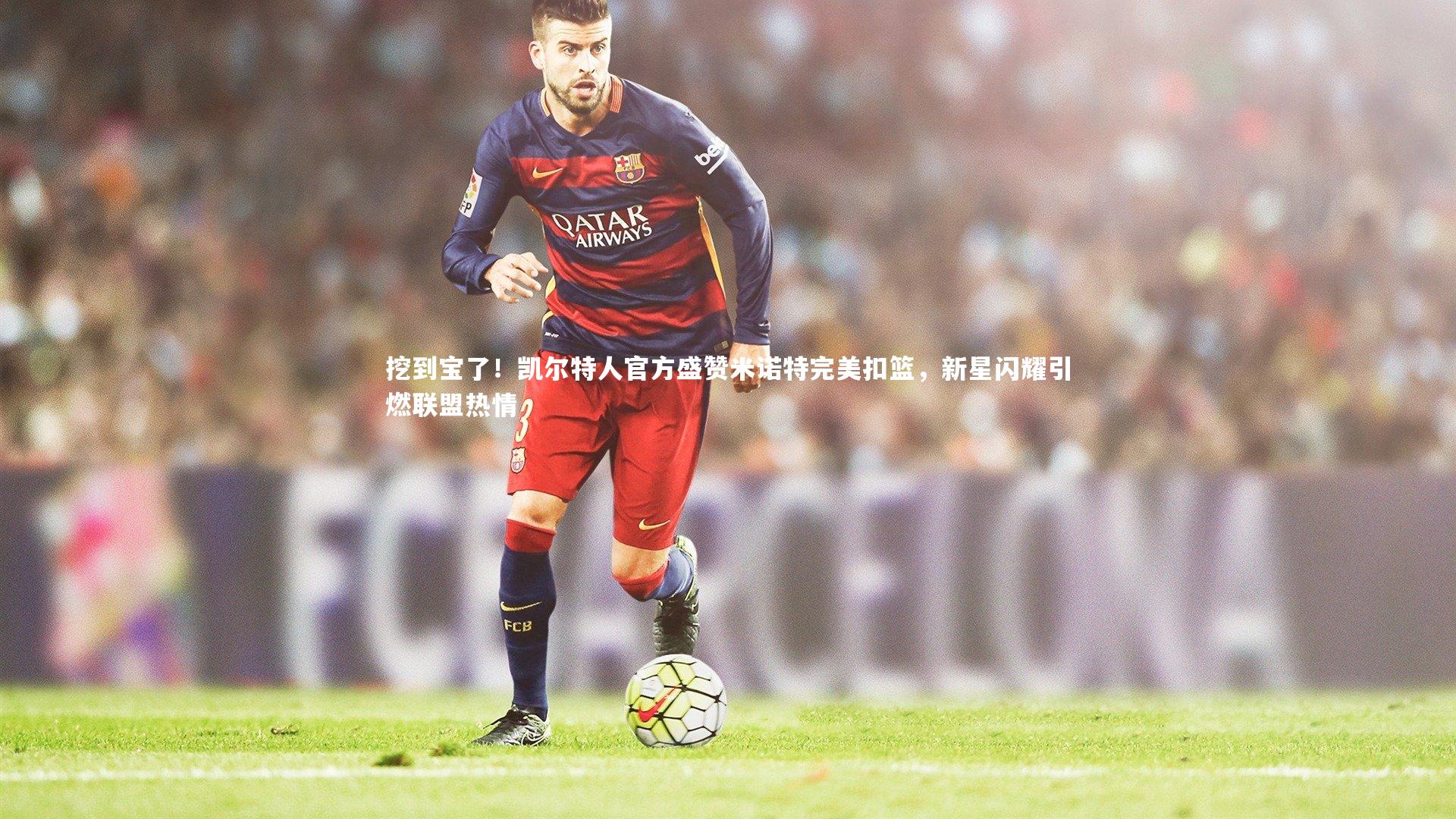 挖到宝了！凯尔特人官方盛赞米诺特完美扣篮，新星闪耀引燃联盟热情