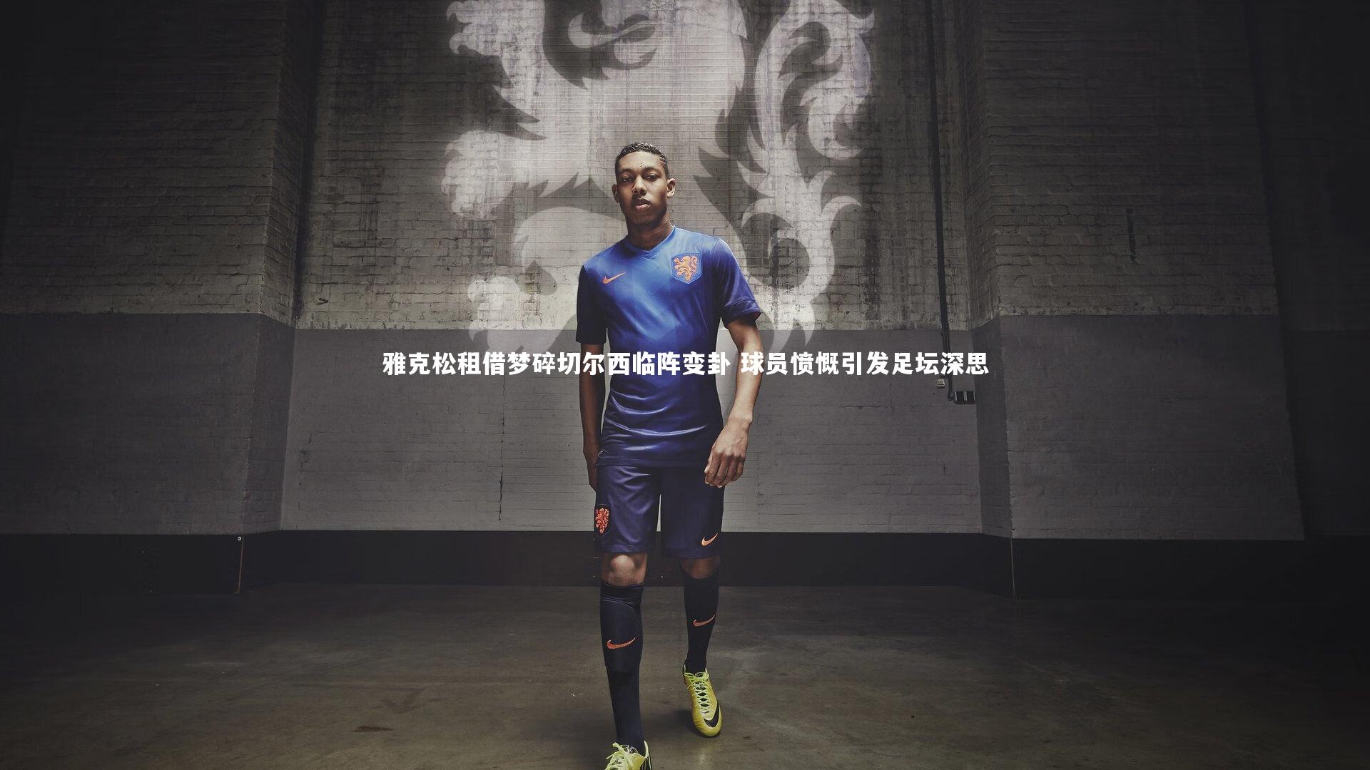 开云官网入口：雅克松租借梦碎切尔西临阵变卦 球员愤慨引发足坛深思