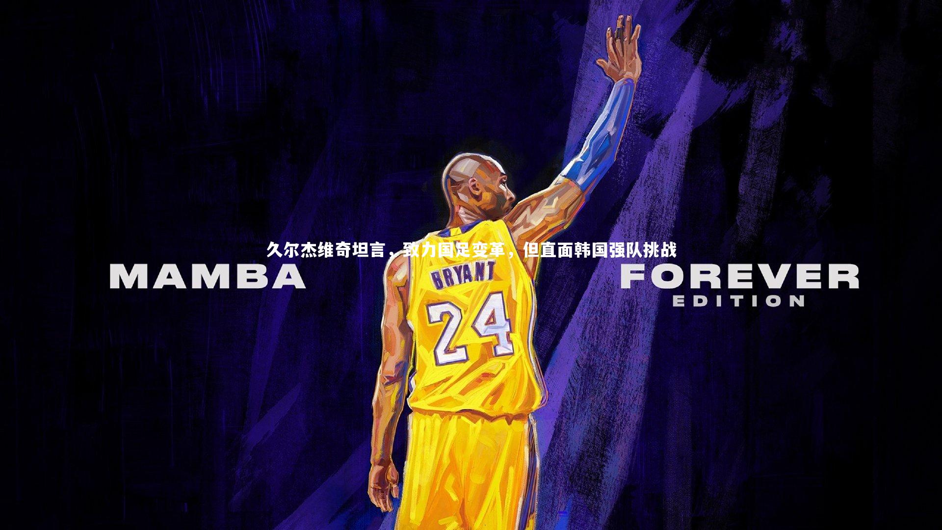 开云体育下载-久尔杰维奇坦言，致力国足变革，但直面韩国强队挑战