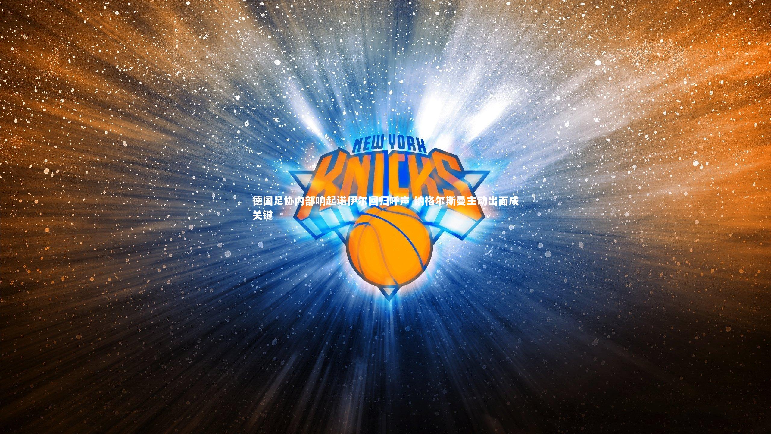 德国足协内部响起诺伊尔回归呼声 纳格尔斯曼主动出面成关键