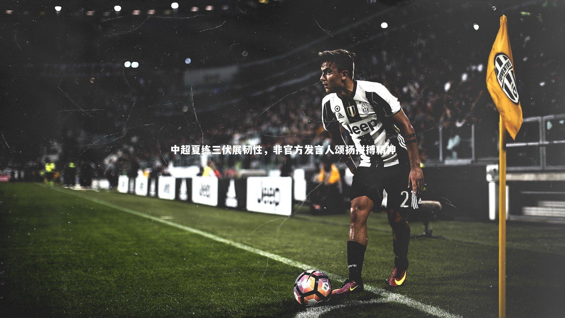 开云体育下载|中超夏练三伏展韧性，非官方发言人颂扬拼搏精神