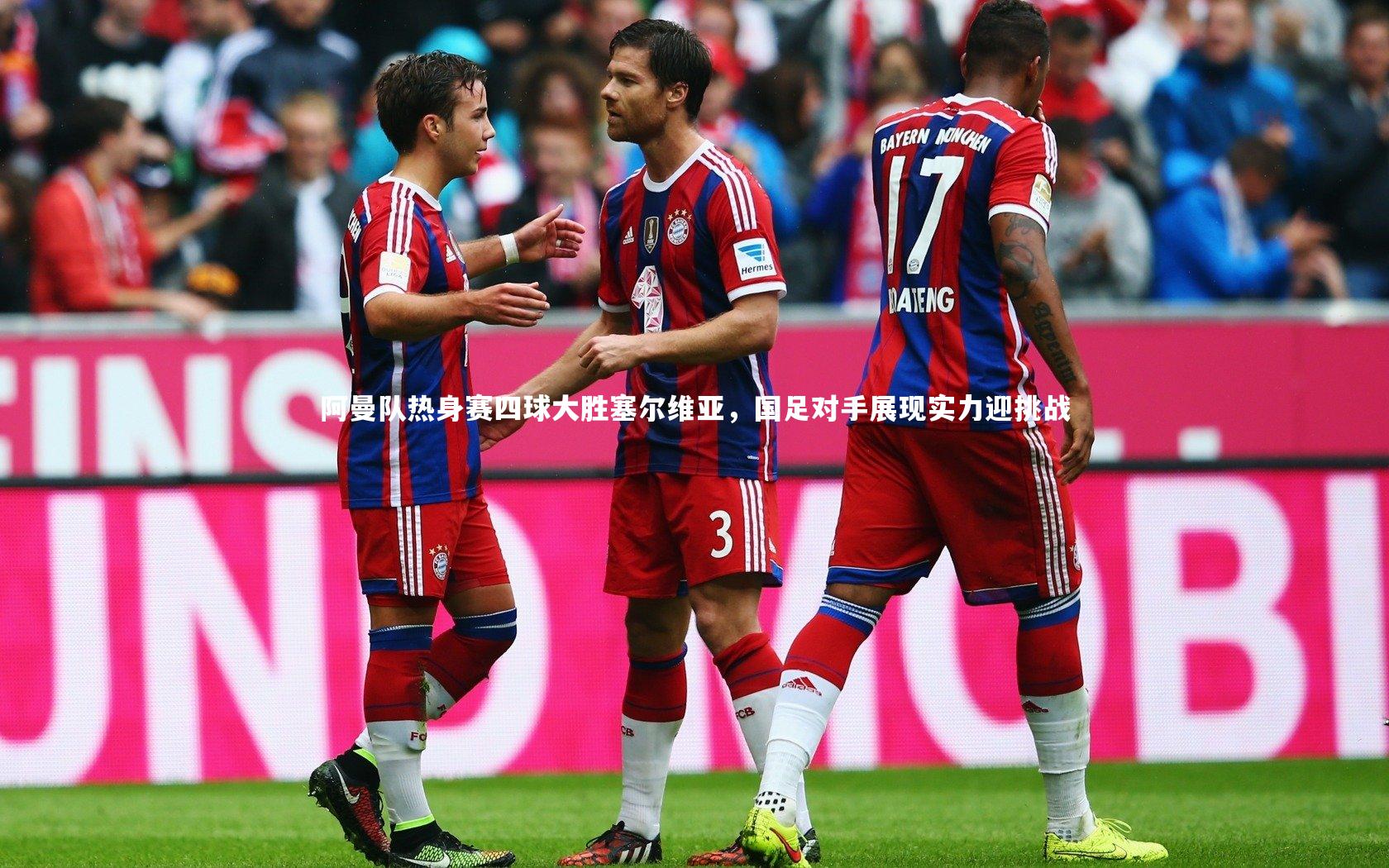 【开云体育下载】阿曼队热身赛四球大胜塞尔维亚，国足对手展现实力迎挑战